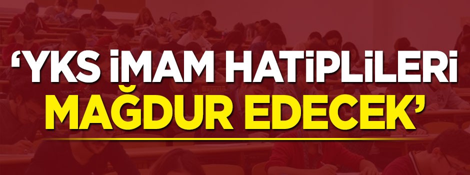 ''YKS İmam Hatiplileri mağdur edecek''
