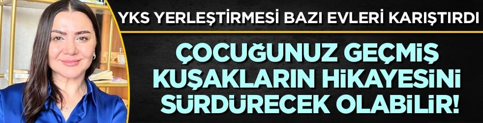 YKS yerleştirmesi bazı evleri karıştırdı: Çocuğunuz geçmiş kuşakların hikayesini sürdürecek olabilir