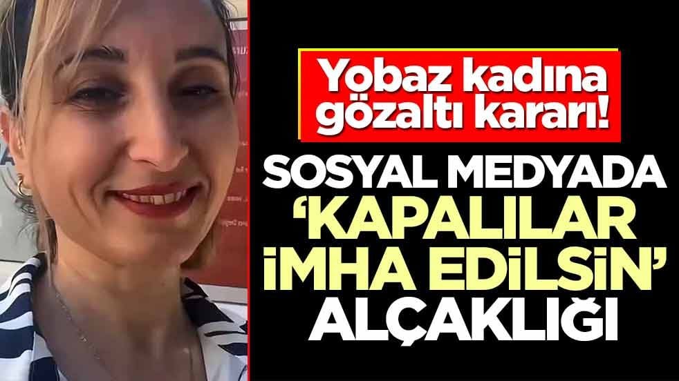 Yobaz kadına gözaltı kararı! Sosyal medyada ‘kapalılar imha edilsin’ alçaklığı