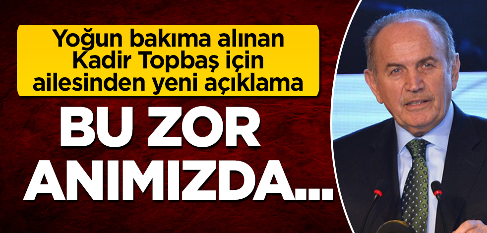 Yoğun bakıma alınan Kadir Topbaş için ailesinden yeni açıklama: Bu zor anımızda...