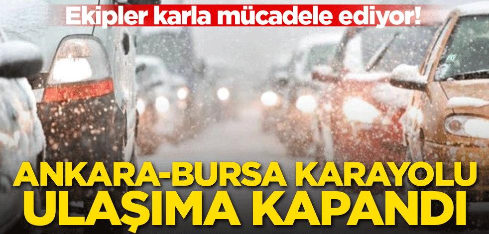 Yoğun kar yağışı! Bursa-Ankara karayolu ulaşıma kapandı