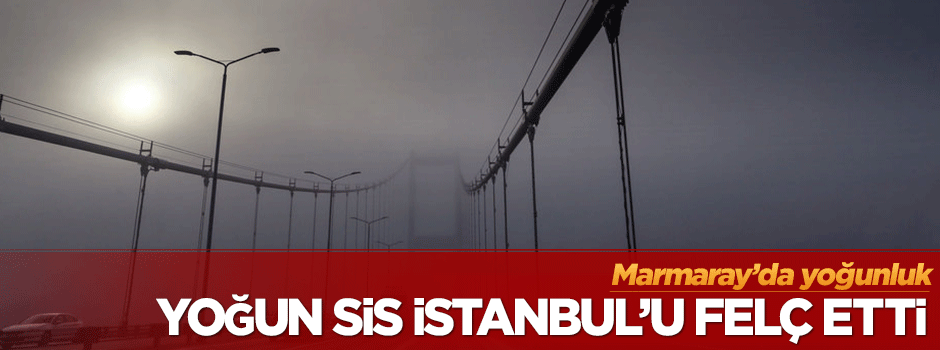 Yoğun sis İstanbul'u felç etti!