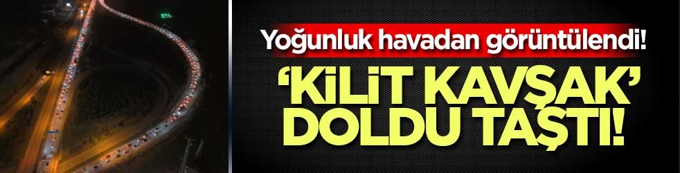 Yoğunluk havadan görüntülendi! ‘Kilit Kavşak’ doldu taştı!