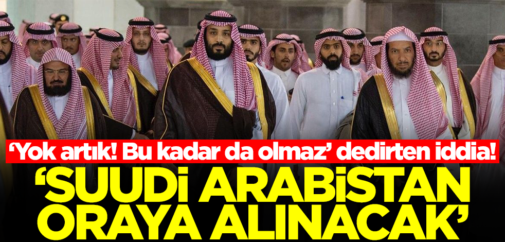 ‘Yok artık! Bu kadar da olmaz’ dedirten iddia: Suudi Arabistan oraya alınacak