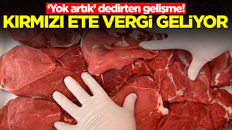 'Yok artık' dedirten gelişme: Kırmızı ete vergi geliyor