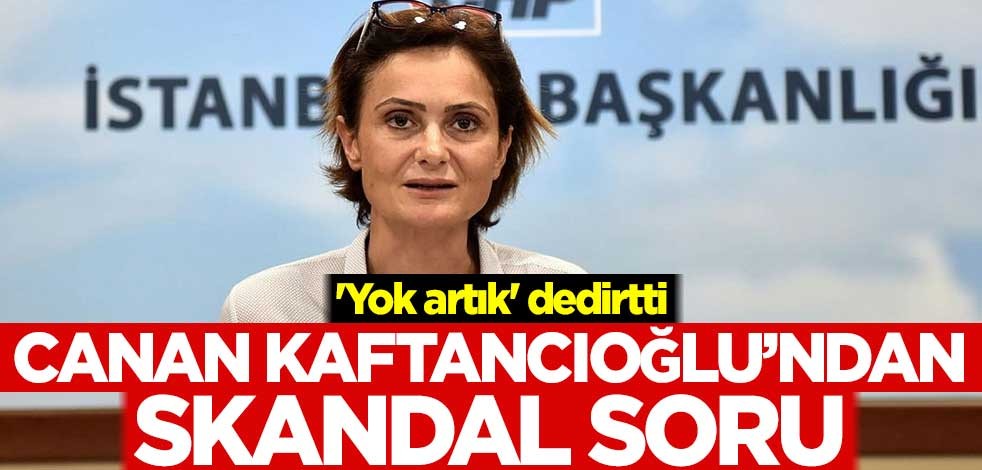 'Yok artık' dedirtti! Canan Kaftancıoğlu'ndan skandal soru