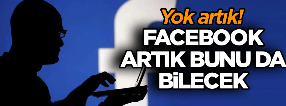 Yok artık! Facebook artık bunu da bilecek