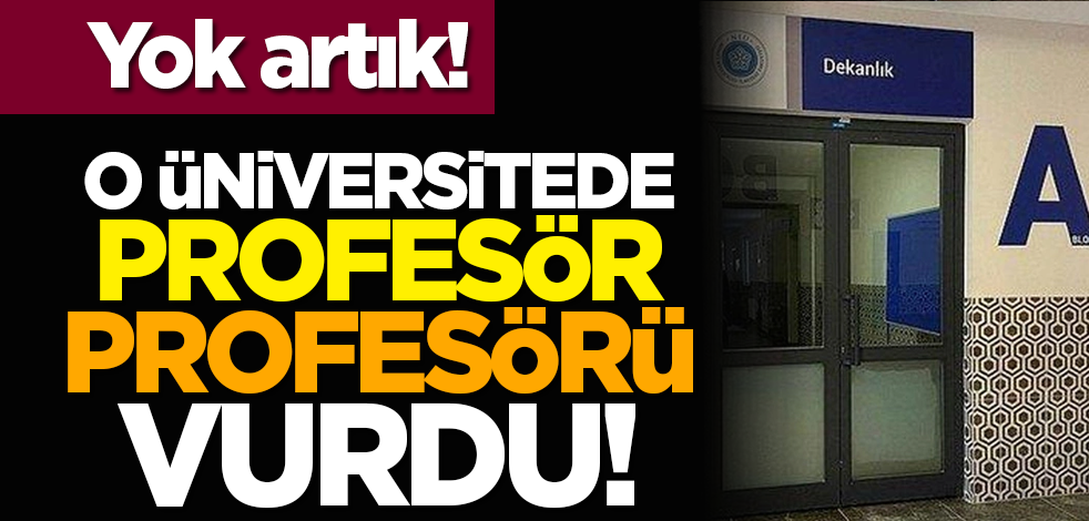 Yok artık! O Üniversitede profesör profesörü vurdu!