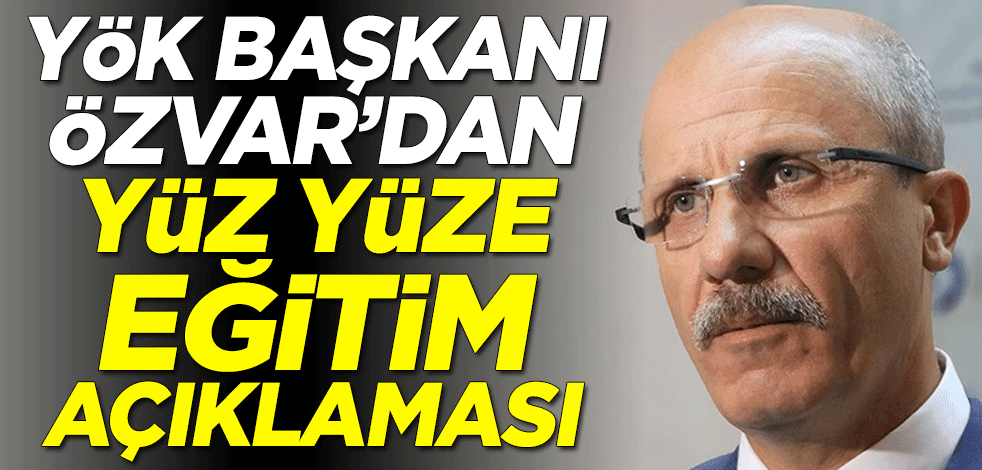 YÖK Başkanı Erol Özvar'dan yüz yüze eğitim açıklaması
