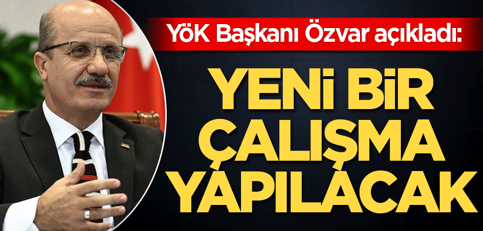 YÖK Başkanı Özvar duyurdu: Yeni bir çalışma yapılacak