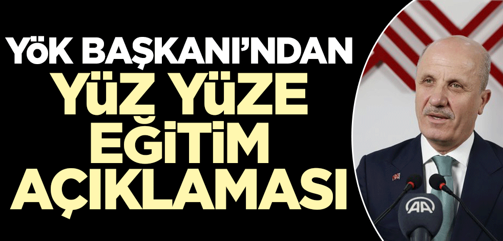 YÖK Başkanı'ndan yüz yüze eğitim açıklaması!