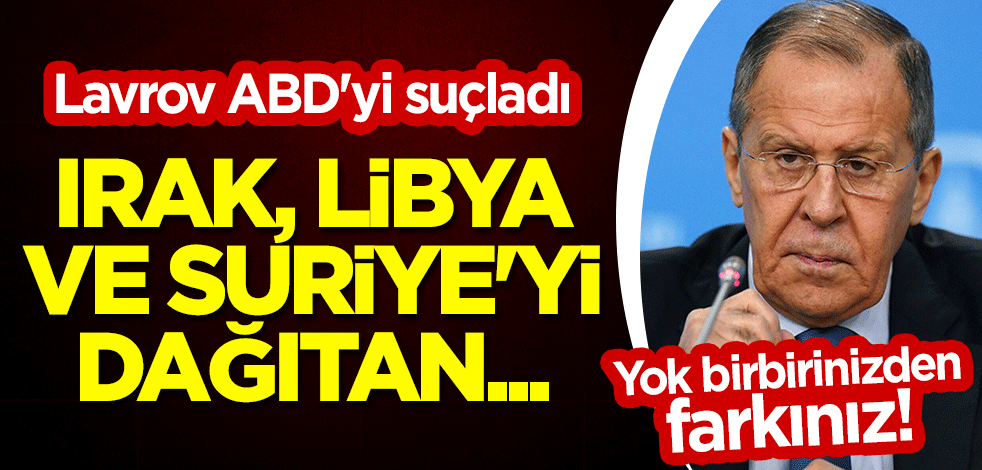 Yok birbirinizden farkınız! Lavrov ABD'yi suçladı: Irak, Libya ve Suriye'yi dağıtan...
