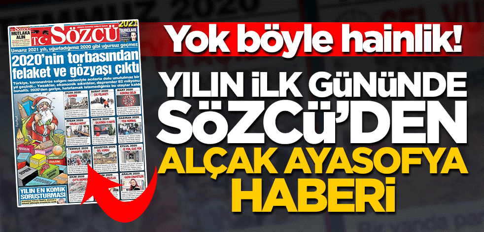 Yok böyle bir alçaklık! Sözcü Ayasofya’nın açılmasını 2020’nin felaketleri arasında saydı