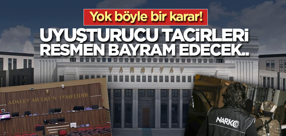 Yok böyle bir karar! Uyuşturucu tacirleri resmen bayram edecek..