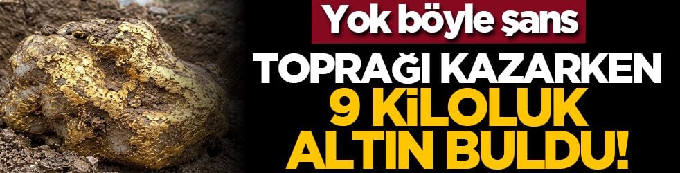 Yok böyle şans: Toprağı kazarken 9 kiloluk altın buldu!