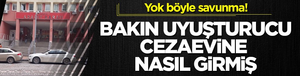 Yok böyle savunma! Bakın uyuşturucu cezaevine nasıl girmiş