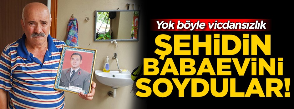 Yok böyle vicdansızlık! Şehidin babaevini soydular