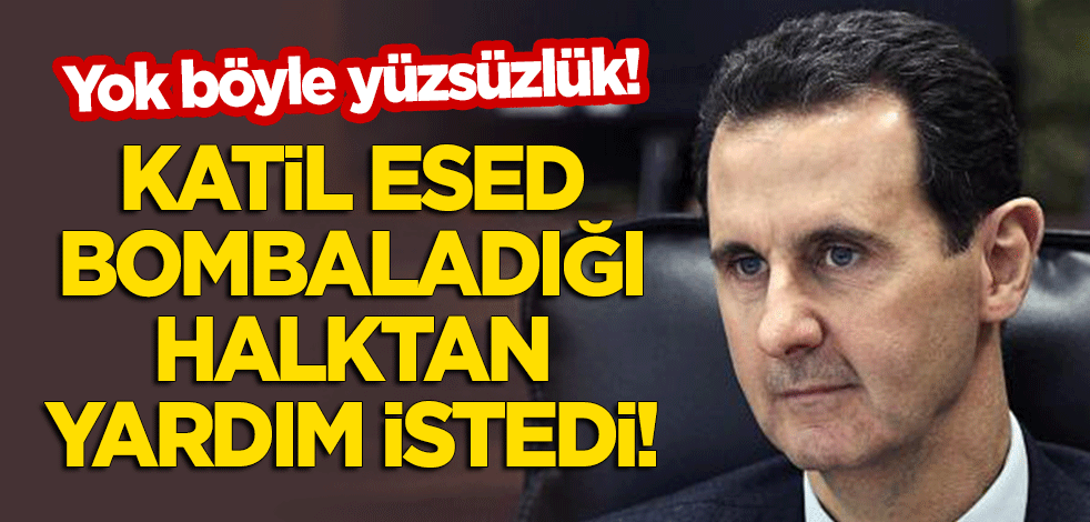 Yok böyle yüzsüzlük! Katil Esed, bombaladığı halktan yardım istedi