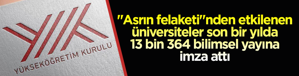 YÖK duyurdu! Deprem bölgesindeki üniversitelerden son bir yılda 13 bin 364 bilimsel yayın