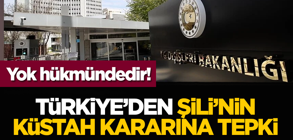 Yok hükmündedir! Türkiye’den Şili’nin küstah kararına tepki