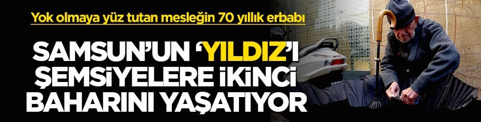 Yok olmaya yüz tutan mesleğin 70 yıllık erbabı! Samsun’un ‘Yıldız’ı şemsiyelere ikinci baharını yaşatıyor