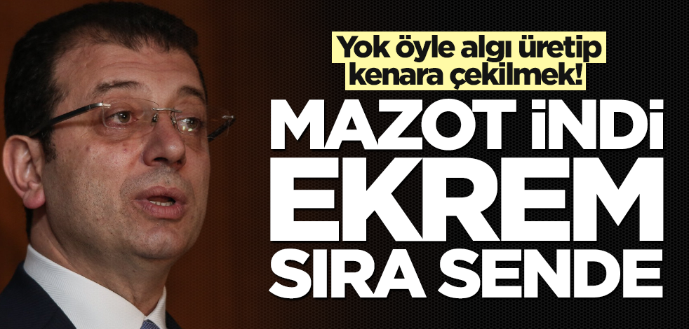 Yok öyle algı üretip kenara çekilmek! Mazot indi Ekrem sıra sende