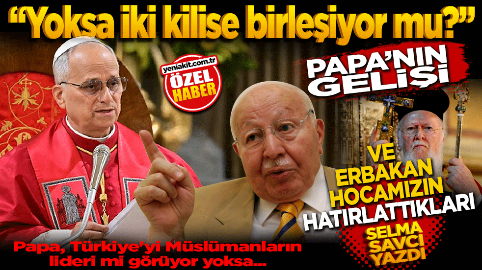 “Yoksa iki kilise birleşiyor mu?” Papa’nın gelişi ve Erbakan Hocamızın hatırlattıkları