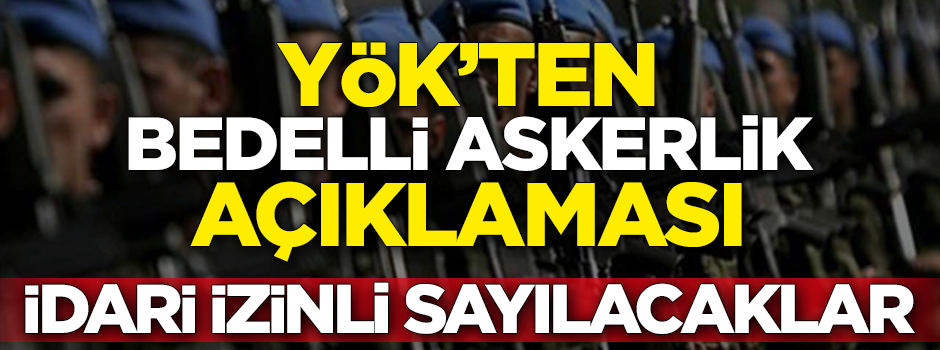 YÖK'ten bedelli askerlik açıklaması! İdari izinli sayılacaklar