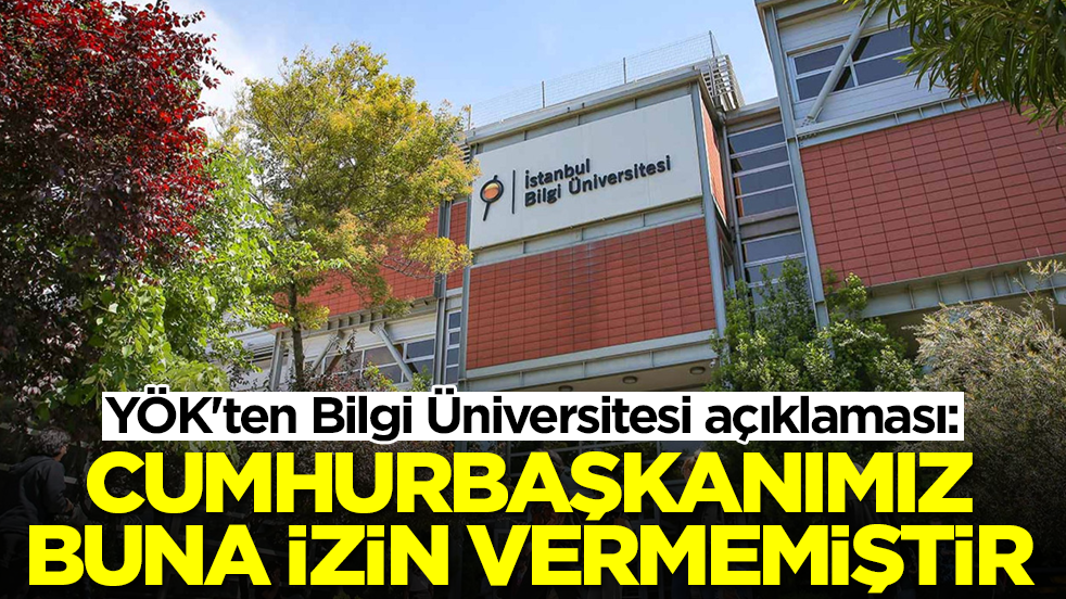 YÖK'ten Bilgi Üniversitesi açıklaması: Cumhurbaşkanımız buna izin vermemiştir