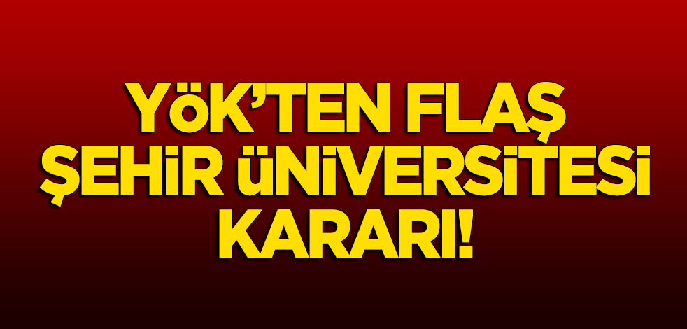 YÖK'ten flaş 'İstanbul Şehir Üniversitesi' kararı!