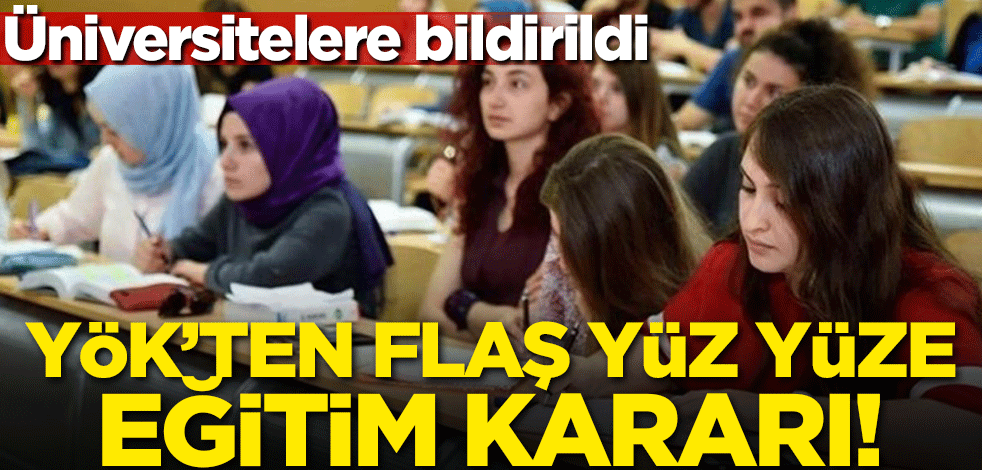 YÖK'ten flaş yüz yüze eğitim kararı! Üniversitelere bildirildi