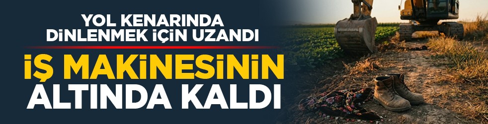 Yol kenarında dinlenmek için uzandı: İş makinesinin altında kaldı