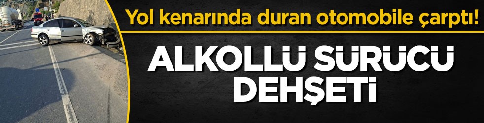 Yol kenarında duran otomobile çarptı! Alkollü sürücü dehşeti