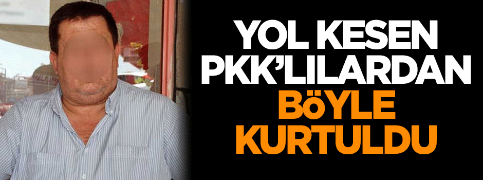 Yol kesen PKK'lılardan böyle kurtuldu!