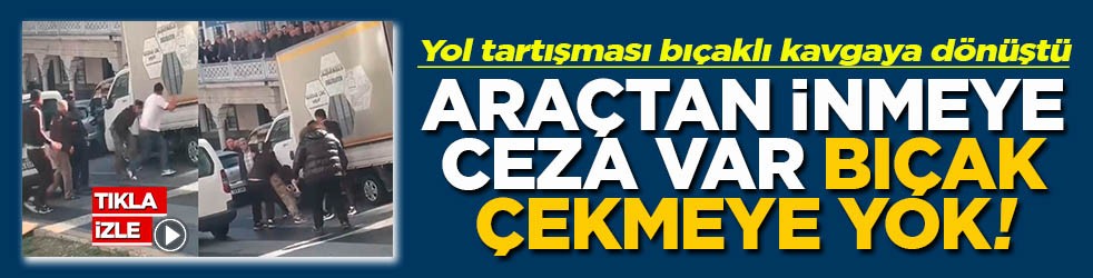 Yol tartışması bıçaklı kavgaya dönüştü Araçtan inmeye ceza var bıçak çekmeye yok!