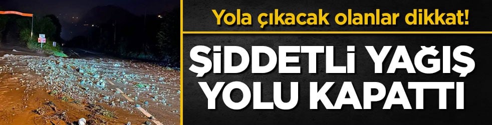 Yola çıkacak olanlar dikkat! Şiddetli yağış yolu kapattı