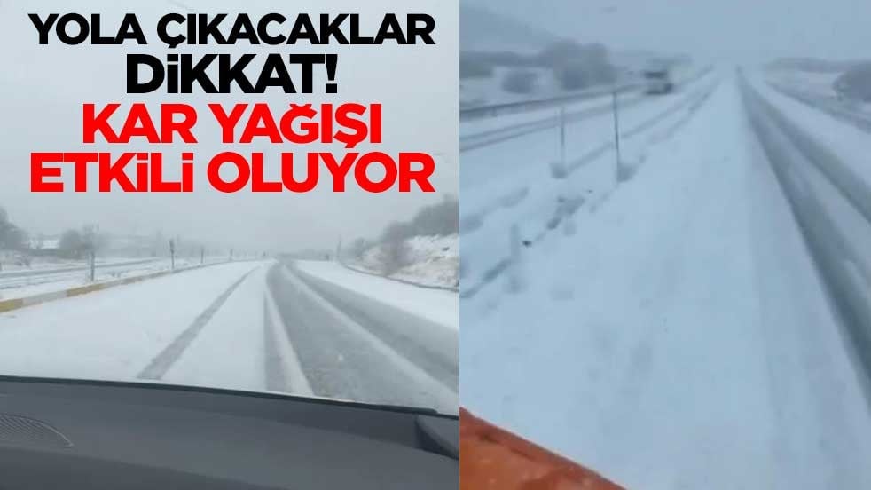 Yola çıkacaklar dikkat! Kar yağışı etkili oluyor