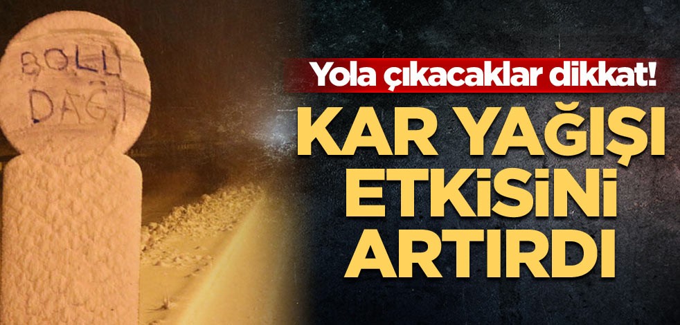 Yola çıkacaklar dikkat! Kar yağışı etkisini artırdı