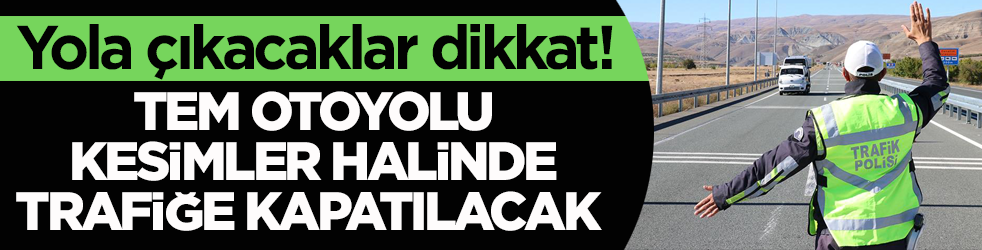 Yola çıkacaklar dikkat! TEM Otoyolu kesimler halinde trafiğe kapatılacak