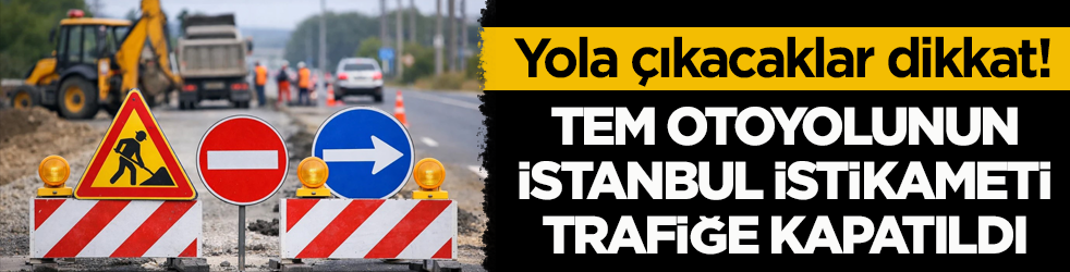 Yola çıkacaklar dikkat! TEM Otoyolunun İstanbul istikameti trafiğe kapatıldı