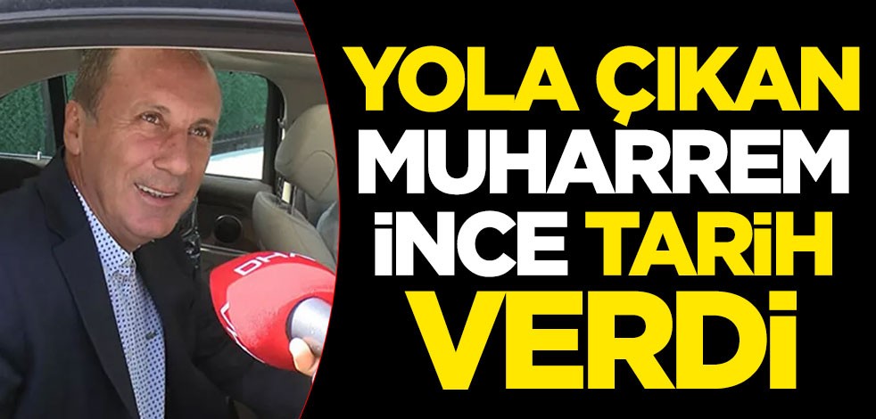 Yola çıkan Muharrem İnce, tarih verdi