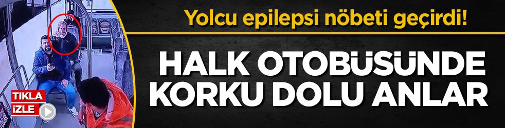 Yolcu epilepsi nöbeti geçirdi! Halk otobüsünde korku dolu anlar