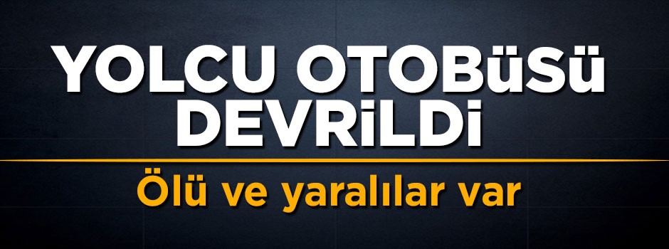 Yolcu otobüsü devrildi: Ölü ve yaralılar var