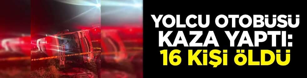 Yolcu otobüsü kaza yaptı: 16 kişi hayatını kaybetti