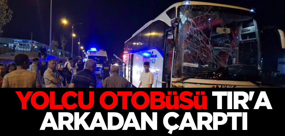 Yolcu otobüsü TIR'a arkadan çarptı