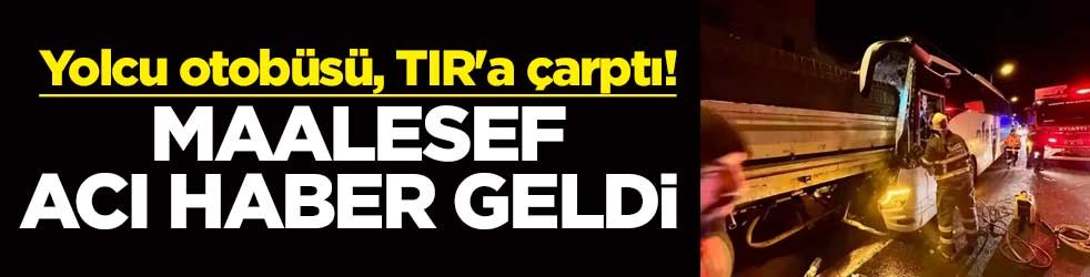 Yolcu otobüsü, TIR'a çarptı! Maalesef acı haber geldi