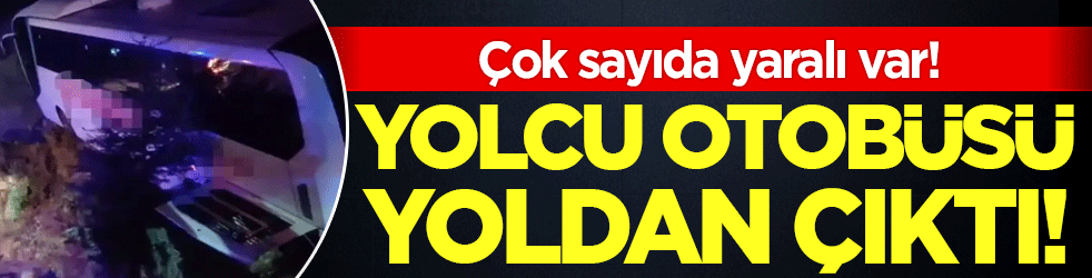 Yolcu otobüsü yoldan çıktı: Çok sayıda yaralı var!