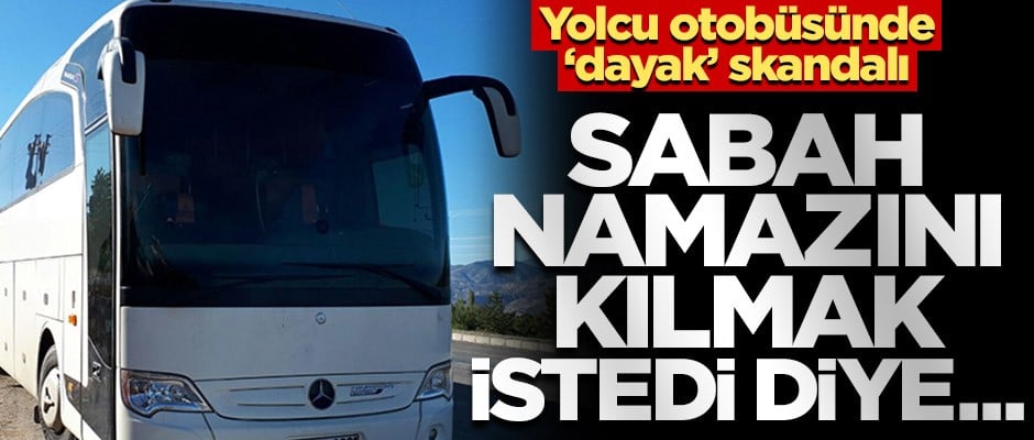 Yolcu otobüsünde dayak skandalı! Namaz kılmak istediği için...