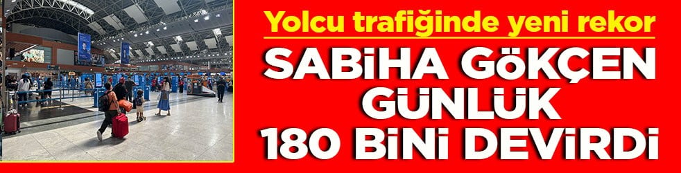 Yolcu trafiğinde yeni rekor Sabiha Gökçen günlük 180 bini devirdi