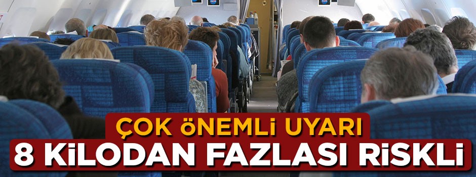 Yolculara önemli uyarı: 8 kilodan fazlası çok riskli